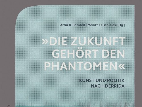 Cover der Publikation Artur R. Boelderl, Monika Leisch-Kiesl (Hg.), "Die Zukunft gehört den Phantomen". Kunst und Politik nach Derrida (Linzer Beiträge zur Kunstwissenschaft und Philosophie 9), Bielefeld 2018