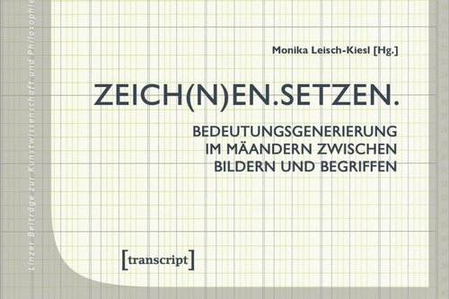 Cover der Publikation Monika Leisch-Kiesl (Hg.), Zeich(n)en.Setzen. Bedeutungsgenerierung im Mäandern zwischen Bildern und Begriffen (Linzer Beiträge zur Kunstwissenschaft und Philosophie 11), Bielefeld 2020