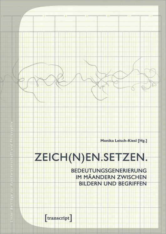 Cover der Publikation Monika Leisch-Kiesl (Hg.), Zeich(n)en.Setzen. Bedeutungsgenerierung im Mäandern zwischen Bildern und Begriffen (Linzer Beiträge zur Kunstwissenschaft und Philosophie 11), Bielefeld 2020