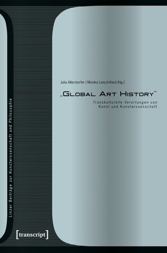 Cover der Publikation Julia Allerstorfer, Monika Leisch-Kiesl (Hg.), "Global Art History". Transkulturelle Verortungen von Kunst und Kunstwissenschaft (Linzer Beiträge zur Kunstwissenschaft und Philosophie 8), Bielefeld 2017