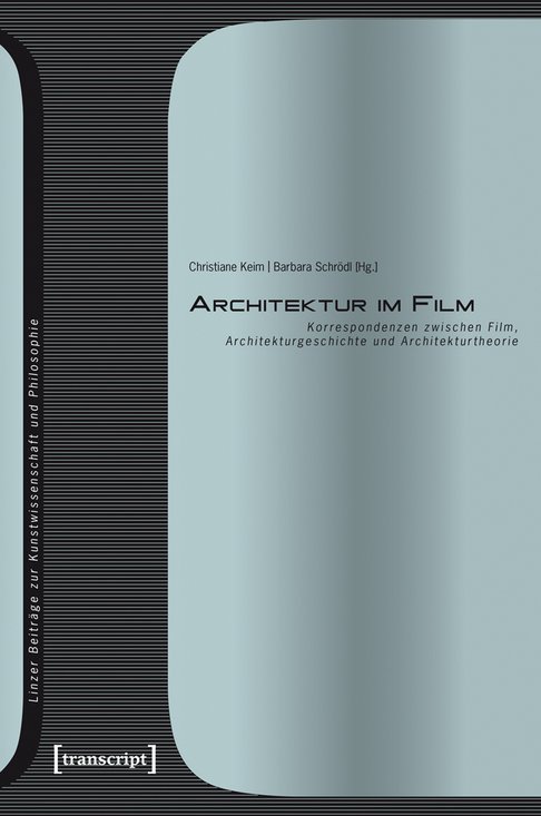 Cover der Publikation Barbara Schrödl, Christiane Keim (Hg.), Architektur im Film. Korrespondenzen zwischen Film, Architekturgeschichte und Architekturtheorie (Linzer Beiträge zur Kunstwissenschaft und Philosophie 5), Bielefeld 2015