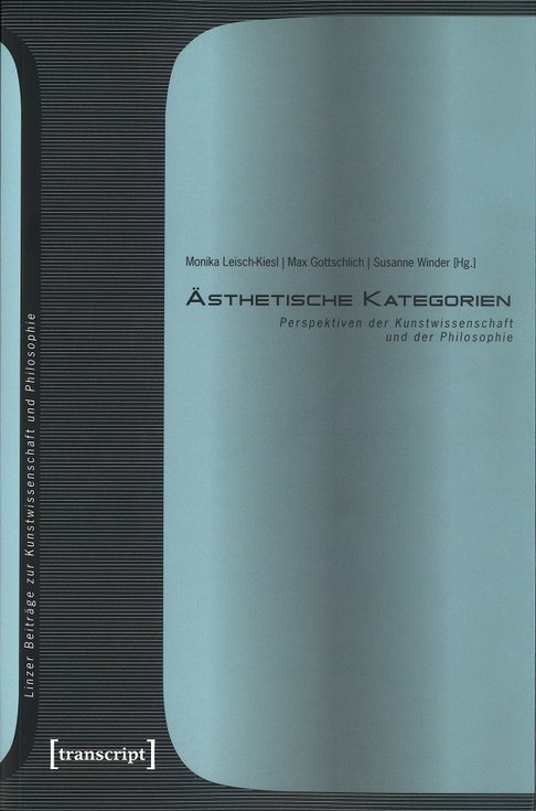 Cover der Publikation Monika Leisch-Kiesl, Max Gottschlich, Susanne Winder (Hg.), Ästhetische Kategorien. Perspektiven der Kunstwissenschaft und der Philosophie (Linzer Beiträge zur Kunstwissenschaft und Philosophie 7), Bielefeld 2017