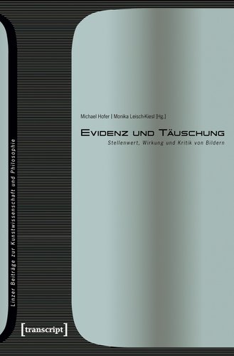 Cover der Publikation Monika Leisch-Kiesl, Michael Hofer (Hg.), Evidenz und Täuschung. Stellenwert, Wirkung und Kritik von Bildern (Linzer Beiträge zur Kunstwissenschaft und Philosophie 1), Bielefeld 2008