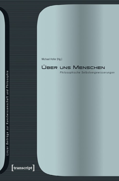 Cover der Publikation Michael Hofer (Hg.), Über uns Menschen. Philosophische Selbstvergewisserungen (Linzer Beiträge zur Kunstwissenschaft und Philosophie 3), Bielefeld 2010