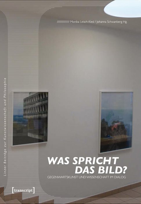 Cover der Publikation Monika Leisch-Kiesl, Johanna Schwanberg (Hg.), Was spricht das Bild? Gegenwartskunst und Wissenschaft im Dialog (Linzer Beiträge zur Kunstwissenschaft und Philosophie 4), Bielefeld 2011